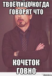 ТВОЁ ЛИЦО КОГДА ГОВОРЯТ ЧТО КОЧЕТОК ГОВНО