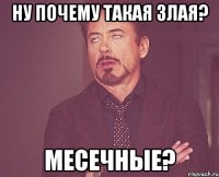 ну почему такая злая? Месечные?