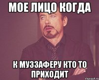 мое лицо когда к муззаферу кто то приходит