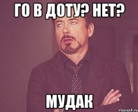 Го в доту? Нет? Мудак