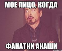 МОЕ ЛИЦО, КОГДА ФАНАТКИ АКАШИ