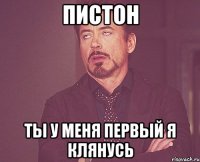 Пистон Ты у меня первый я клянусь