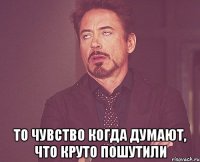  то чувство когда думают, что круто пошутили