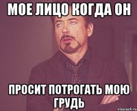 Мое лицо когда он просит потрогать мою грудь