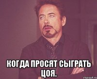  Когда просят сыграть Цоя.
