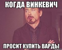 когда Винкевич просит купить варды