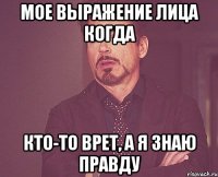 мое выражение лица когда кто-то врет, а я знаю правду