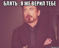 блять , я же верил тебе 