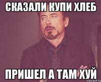 Сказали купи хлеб ПРишел а там хуй