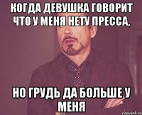 Когда девушка говорит что у меня нету пресса, но грудь да больше у меня