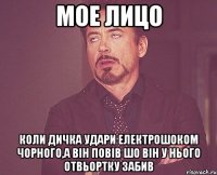 Мое Лицо Коли Дичка удари електрошоком чорного,а він повів шо він у нього отвьортку забив