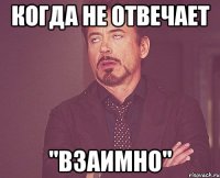 Когда не отвечает "Взаимно"