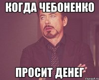 когда чебоненко просит денег