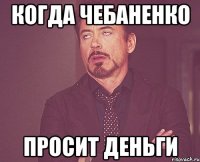 когда чебаненко просит деньги