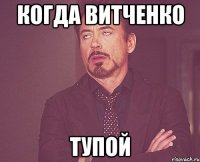 когда витченко тупой