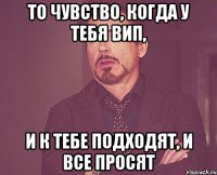 ТО ЧУВСТВО, КОГДА У ТЕБЯ ВИП, И К ТЕБЕ ПОДХОДЯТ, И ВСЕ ПРОСЯТ