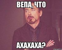 Вепа, что АХАХАХА?