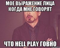 Мое выражение лица когда мне говорят что HELL Play говно