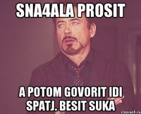 sna4ala prosit a potom govorit idi spatj. besit suka