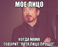 Мое лицо Когда мама говорит:"Патя,лицо проще!"