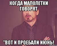 когда малолетки говорят "вот и проебали июнь!