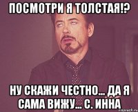 посмотри я толстая!? ну скажи честно... да я сама вижу... с. Инна