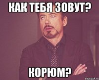 Как тебя зовут? Корюм?