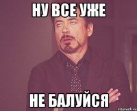 Ну все уже Не балуйся