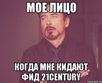 мое лицо когда мне кидают фид 21century