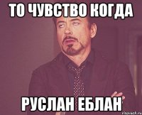 То чувство когда руслан еблан