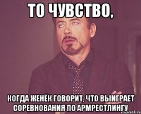 то чувство, когда Женёк говорит, что выиграет соревнования по армрестлингу