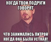 Когда твои подруги говорят что занимались литрой когда она была устная!