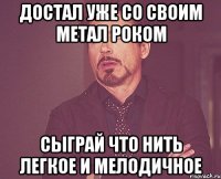 Достал уже со своим метал роком Сыграй что нить легкое и мелодичное