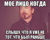 Мое лицо когда слышу, что я уже не тот, что был раньше