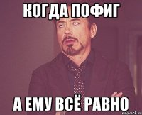 Когда пофиг А ему всё равно