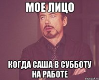 МОЕ ЛИЦО Когда Саша в субботу на работе