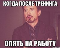 когда после тренинга опять на работу