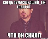 Когда Сумасшедший_Еж говорит, что он скилл