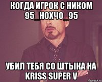 Когда игрок с ником 95_Нохчо_95 убил тебя со штыка на Kriss Super V