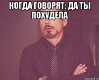 Когда говорят: Да ты похудела 