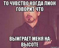 То чувство когда Лион говорит что Выиграет меня на высоте