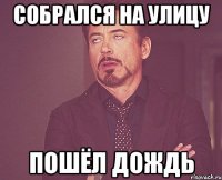 Собрался на улицу пошёл дождь