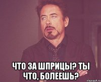  Что за шприцы? Ты что, болеешь?