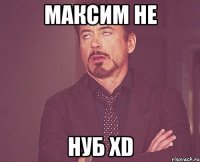 Максим не НУБ XD