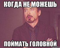 когда не можешь поймать головной