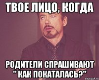 ТВОЕ ЛИЦО, КОГДА РОДИТЕЛИ СПРАШИВАЮТ " КАК ПОКАТАЛАСЬ?"