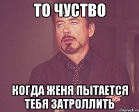 То чуство Когда Женя пытается тебя затроллить