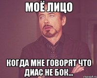 Моё лицо Когда мне говорят что Диас не бок...