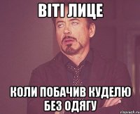 віті лице коли побачив куделю без одягу