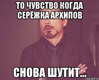 То чувство когда Серёжка Архипов Снова шутит...